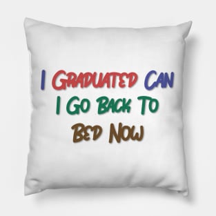 I Graduated Can I Go Back To Bed Now Pillow