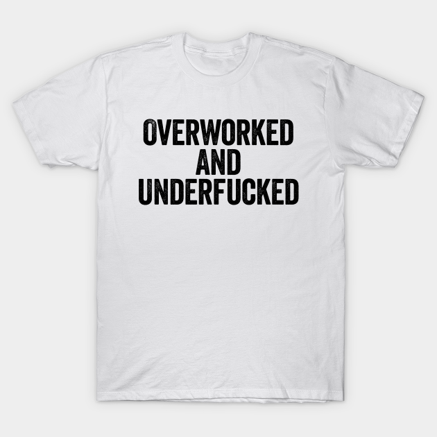 Overworked And Underfucked (Black) - Offensive Adult Humor - T-Shirt ...