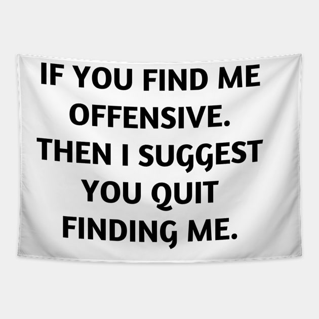 If you find me offensive. Then I suggest you quit finding me Tapestry by Word and Saying