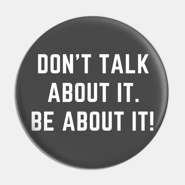 Don't talk about it.  Be about it! A motivational design Pin by C-Dogg