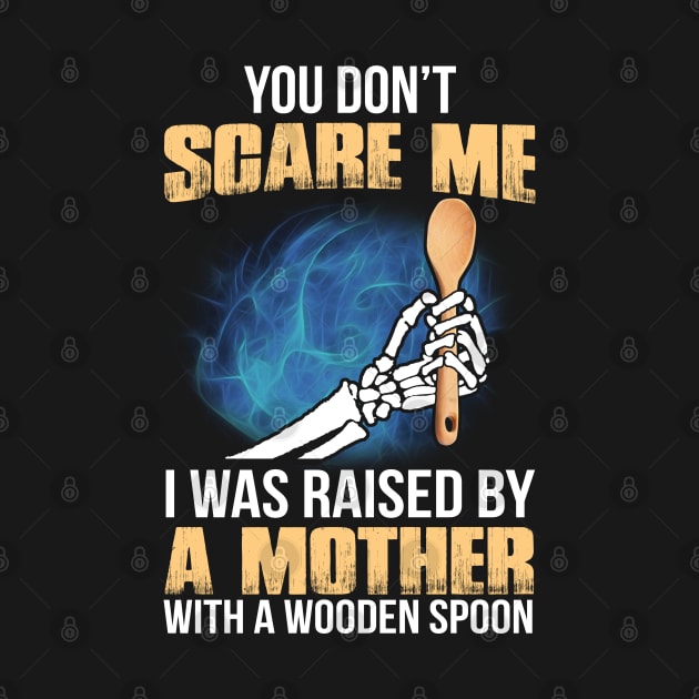 You Don't Scare Me I Was Raised By A Mother With A Wooden Spoon by Felix Rivera