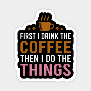 First I Drink The Coffee, Then I Do The Things Magnet