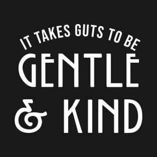 It takes guts to be GENTLE and KIND T-Shirt