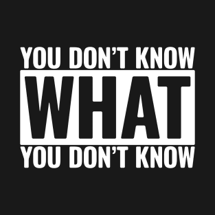 You Don't Know What You Don't Know T-Shirt