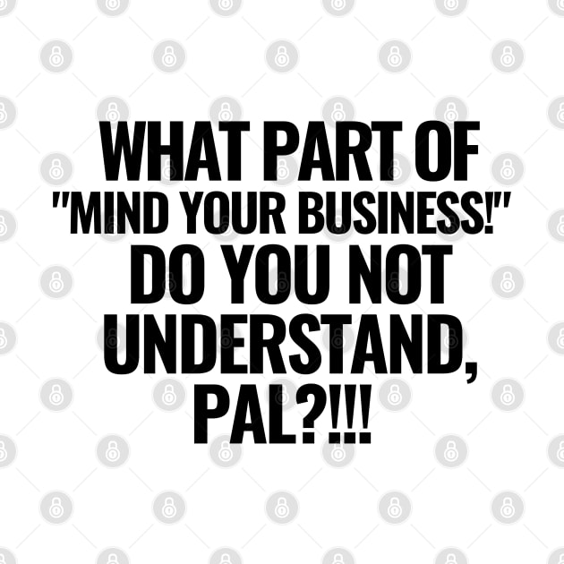 What part of "mind your business!" do you not understand?! by mksjr