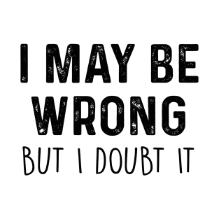 I May Be Wrong But I Doubt It T-Shirt