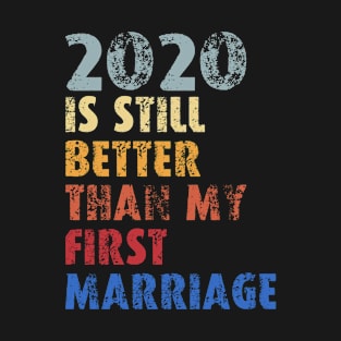 2020 Is Still Better Than My First Marriage T-Shirt