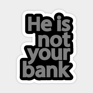 He is not your bank Magnet