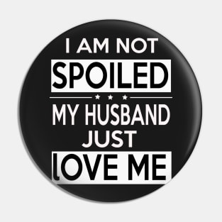 I Am Not Spoiled My Husband Just Loves Me Pin