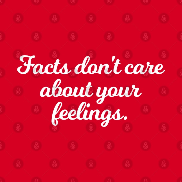 Facts Don't Care About Your Feelings Ben Shapiro Quote by anonopinion