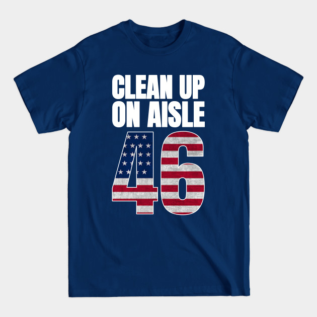 Discover Clean up aisle 46 - anti joe biden - Clean Up Aisle 46 - T-Shirt