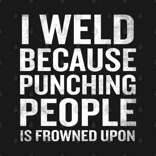 I Weld Because Punching People Is Frowned Upon T-Shirt Quote by interDesign