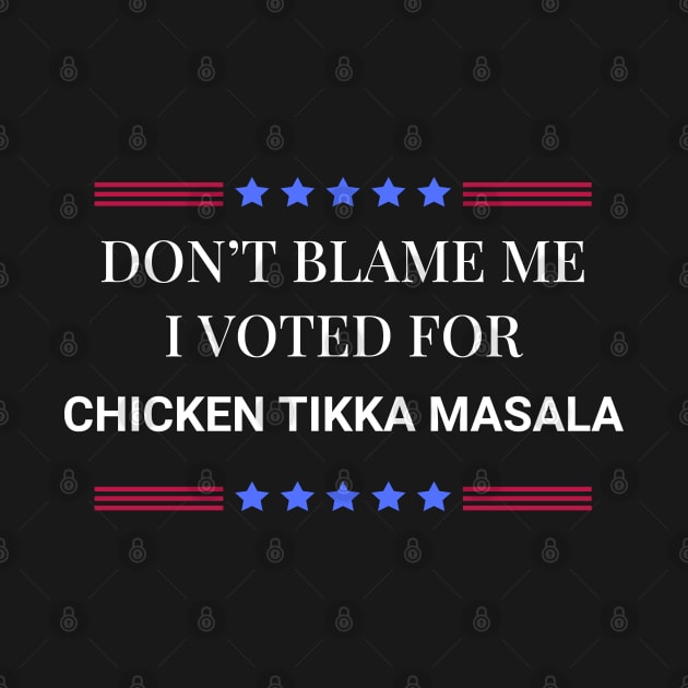 Don't Blame Me I Voted For Chicken Tikka Masala by Woodpile