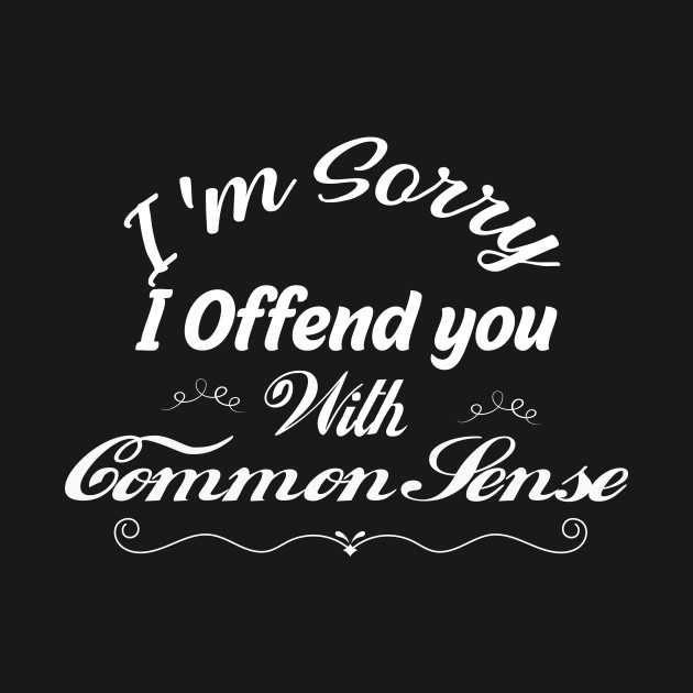 I'm Sorry I Offended You With My Common Sense, Rude Offensive, Logic Common Sense , by Yassine BL