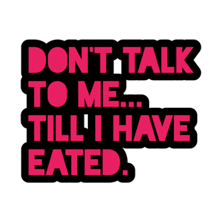 Don't Talk To Me... Till I Have Eated. T-Shirt