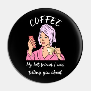 Coffee, my hot friend I was telling you about Pin