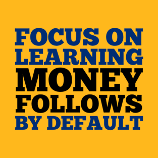 Focus On Learning, Money Follows By Default T-Shirt