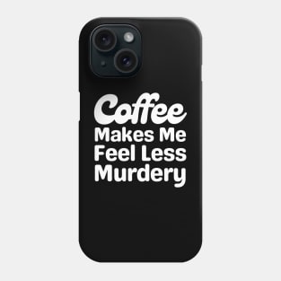 Coffee Makes Me Feel Less Murdery Phone Case