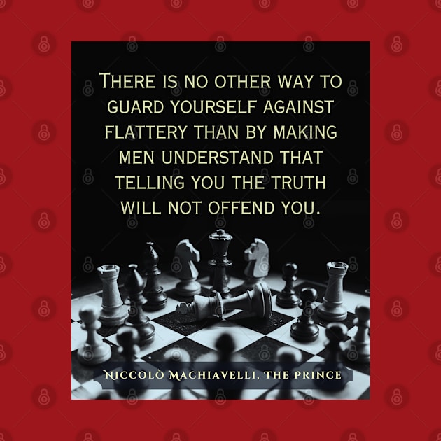 Niccolò Machiavelli quote: "There is no other way to guard yourself against flattery than by making men understand that telling you the truth will not offend you." by artbleed