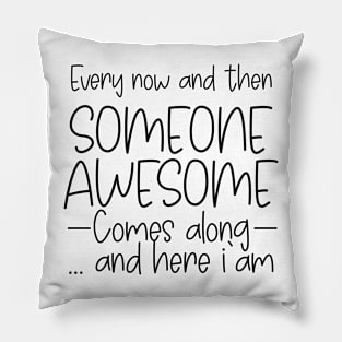 Every Now And Then Someone Awesome Comes Along Pillow