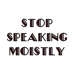 Stop Speaking Moistly T-Shirt