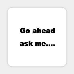 Go ahead ask Magnet