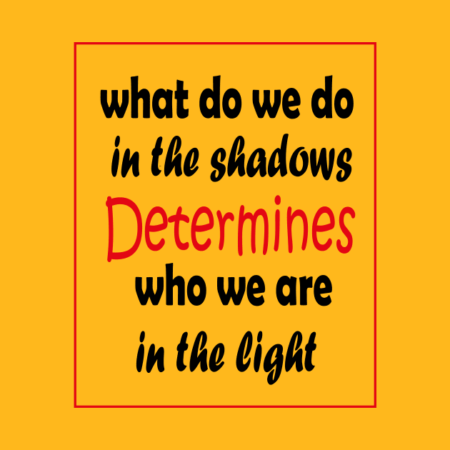 What do we do in the shadows determines who we are in the light by ARTA-ARTS-DESIGNS