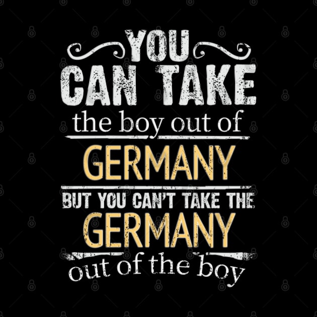 You Can Take The Boy Out Of Germany But You Cant Take The Germany Out Of The Boy - Gift for German With Roots From Germany by Country Flags