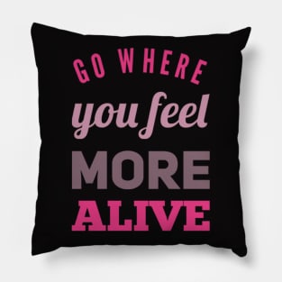 Go where you feel more alive inspirational and motivational quotes on tees Pillow