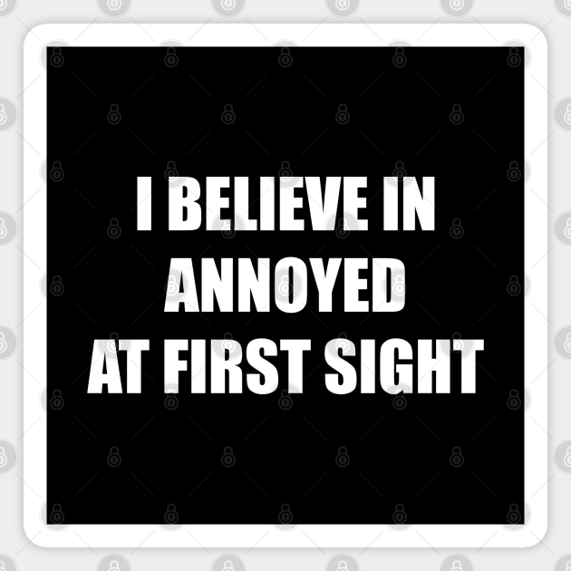 Funny 'I BELIEVE IN ANNOYED AT FIRST SIGHT' white text - Annoyed - Magnet | TeePublic Funny 'I BELIEVE IN ANNOYED AT FIRST SIGHT' white text - Annoyed - Magnet | TeePublic