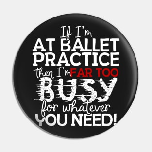 If I'm At Ballet Practice Then I'm Far Too Busy For Whatever You Need! Pin