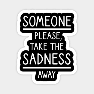 Someone please, take the sadness away Magnet
