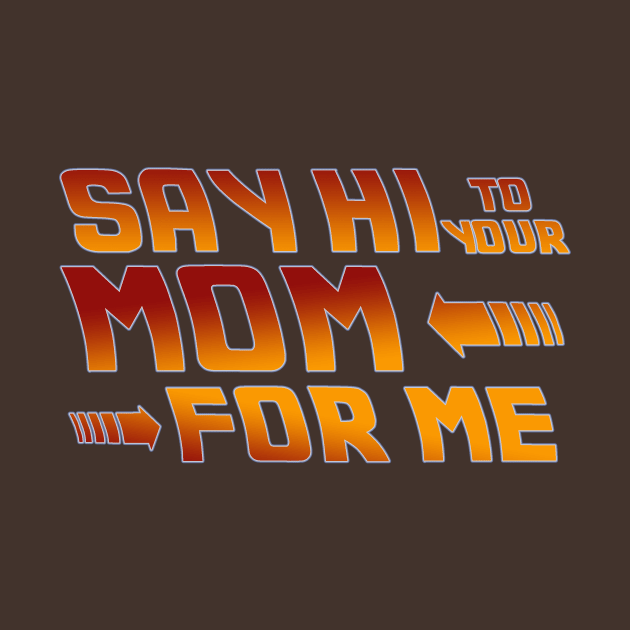 Say Hi to your mom for me by Abili-Tees
