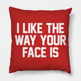 I Like The Way Your Face Is - White Pillow