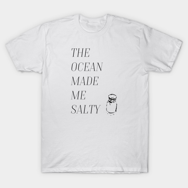 The ocean made me salty. - Salty - T-Shirt | TeePublic