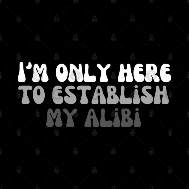 I'm Only Here To Establish My Alibi by MalibuSun