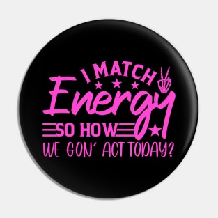 funny I Match Energy So How We Gon' Act Today sarcastic Pin