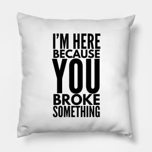 I'm Here Because You Broke Something - Funny Sayings Pillow