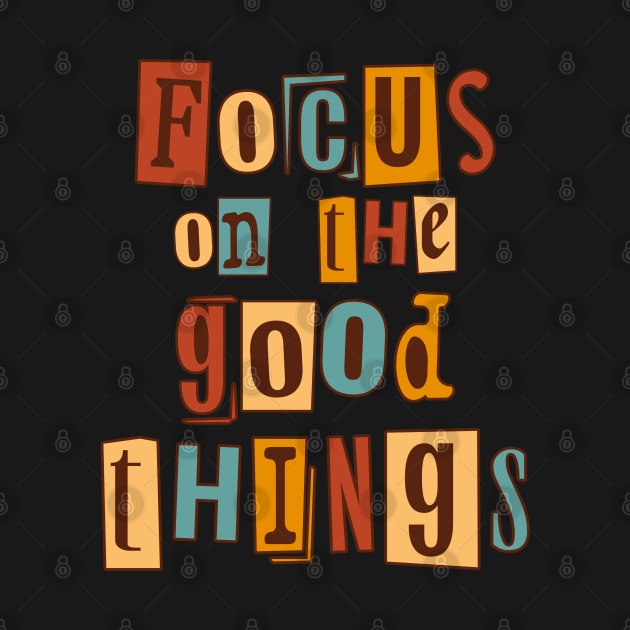 Focus on the good things. Inspirational Quote, Motivational Phrase by JK Mercha