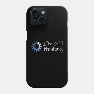 I'm Still Thinking Phone Case