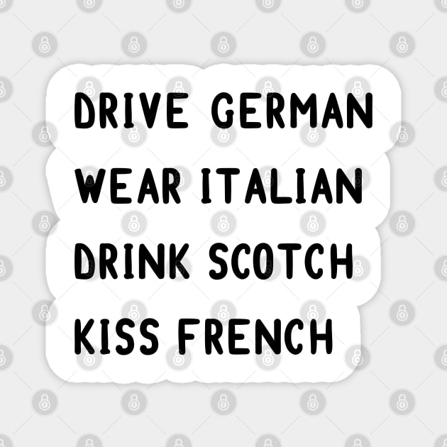 Drive German, wear Italian, drink Scotch, kiss French Magnet by MoviesAndOthers