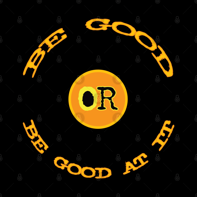 Be Good or Be Good At It by Fuckinuts