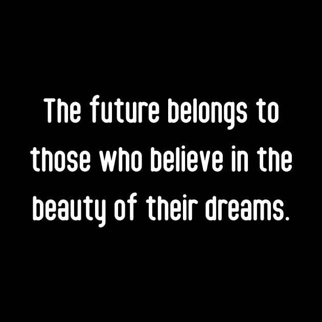 The future belongs to those who believe in the beauty of their dreams. by Elinaandrisa