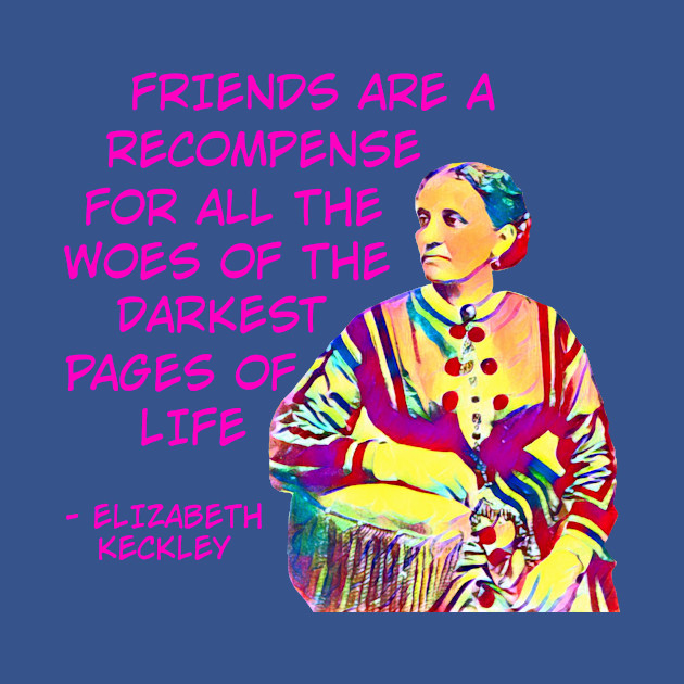 Discover Elizabeth Keckley - Friends Are A Recompense For All The Woes Of The Darkest Rages Of Life - African American - T-Shirt