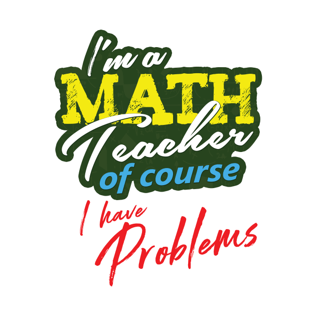 'I'm A Math Teacher Of Course I Have Problems' Math Gift by ourwackyhome