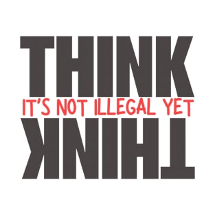 Think It's Not Illegal Yet T-Shirt