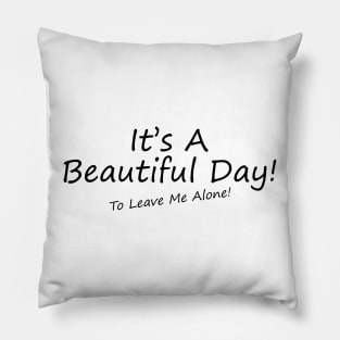 It's A Beautiful Day! To Leave Me Alone! Pillow