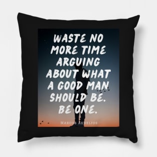 Marcus Aurelius  quote: Waste no more time arguing what a good man should be Pillow