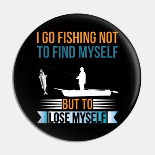 I go fishing not to find myself but to lose myself Pin