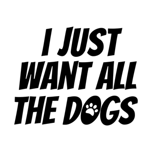 I just want all the dogs, I love dogs T-Shirt